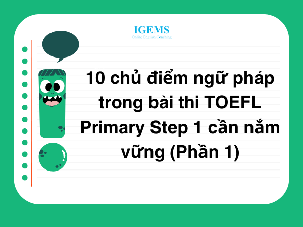 10 chủ điểm ngữ pháp trong bài thi TOEFL Primary Step 1 cần nắm vững (Phần 1)