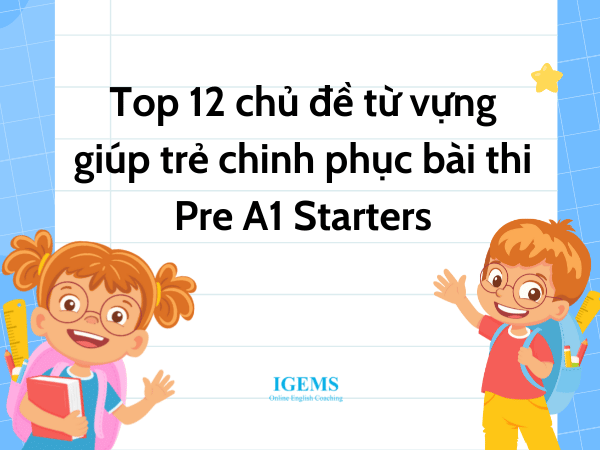 Top 12 chủ đề từ vựng giúp trẻ chinh phục bài thi Pre A1 Starters