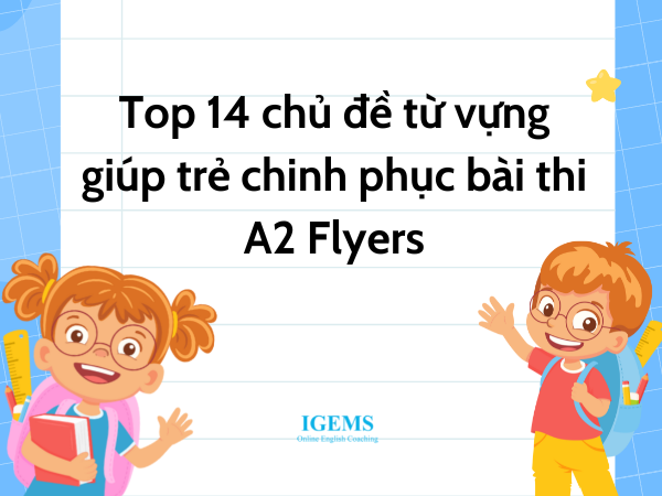 Top 14 chủ đề từ vựng giúp trẻ chinh phục bài thi A2 Flyers của Cambridge
