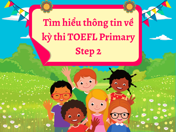 Tìm hiểu thông tin về kỳ thi TOEFL Primary Step 2