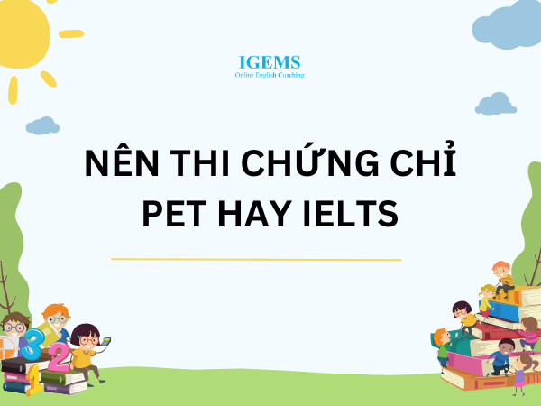 Nên thi chứng chỉ PET hay IELTS