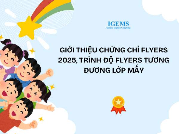 Giới thiệu chứng chỉ Flyers 2025, trình độ Flyers tương đương lớp mấy